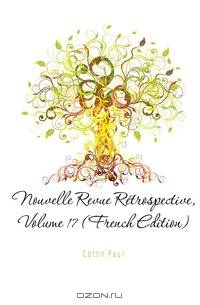 Nouvelle Revue Retrospective, Volume 17 (French Edition)
