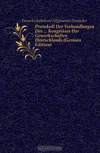 Protokoll Der Verhandlungen Des Kongresses Der Gewerkschaften Deutschlands (German Edition)