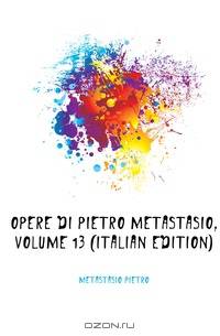 Opere Di Pietro Metastasio, Volume 13 (Italian Edition)