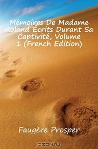Memoires De Madame Roland Ecrits Durant Sa Captivite, Volume 1 (French Edition)