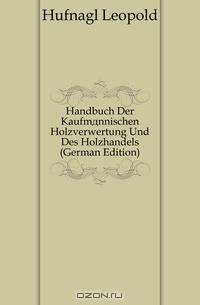 Handbuch Der Kaufmannischen Holzverwertung Und Des Holzhandels (German Edition)