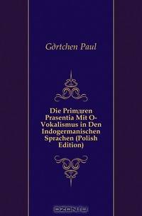 Die Primaren Prasentia Mit O-Vokalismus in Den Indogermanischen Sprachen (Polish Edition)