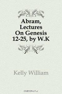 Abram, Lectures On Genesis 12-25, by W.K.