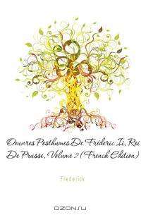 Oeuvres Posthumes De Frederic Ii, Roi De Prusse, Volume 2 (French Edition)