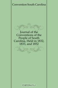 Journal of the Conventions of the People of South Carolina, Held in 1832, 1833, and 1852