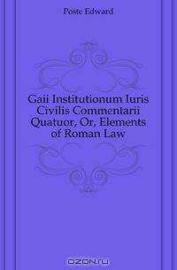 Gaii Institutionum Iuris Civilis Commentarii Quatuor, Or, Elements of Roman Law