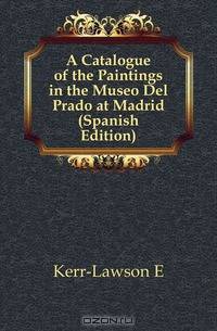 A Catalogue of the Paintings in the Museo Del Prado at Madrid (Spanish Edition)