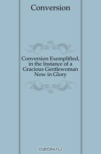 Conversion Exemplified, in the Instance of a Gracious Gentlewoman Now in Glory