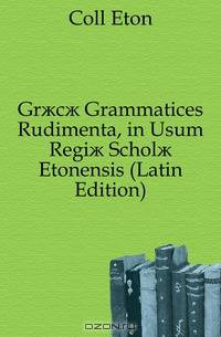 Gr?c? Grammatices Rudimenta, in Usum Regi? Schol? Etonensis (Latin Edition)