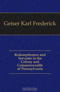 Redemptioners and Servants in the Colony and Commonwealth of Pennsylvania