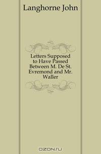 Letters Supposed to Have Passed Between M. De St. Evremond and Mr. Waller