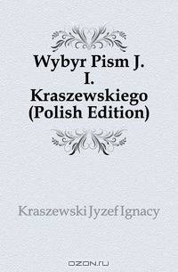 Wybor Pism J. I. Kraszewskiego (Polish Edition)