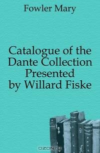 Catalogue of the Dante Collection Presented by Willard Fiske