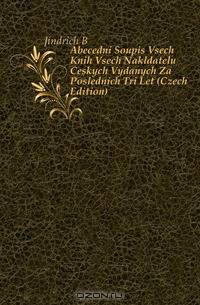 Abecedni Soupis Vsech Knih Vsech Nakldatelu Ceskych Vydanych Za Poslednich Tri Let (Czech Edition)