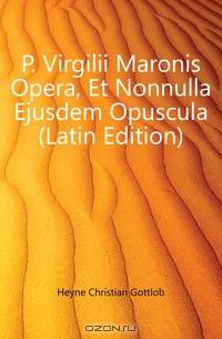 P. Virgilii Maronis Opera, Et Nonnulla Ejusdem Opuscula (Latin Edition)