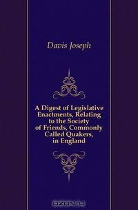 A Digest of Legislative Enactments, Relating to the Society of Friends, Commonly Called Quakers, in England