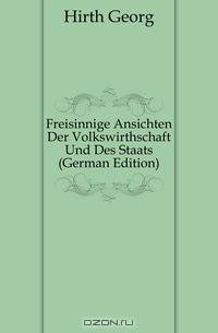 Freisinnige Ansichten Der Volkswirthschaft Und Des Staats (German Edition)