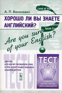 Хорошо ли Вы знаете английский? Are you sure of your English? Тесты для тех, кто хочет проверить себя, и тех, кому надо оценить знания других. Учебное пособие - 2 изд.
