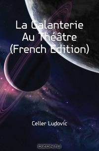 La Galanterie Au Theatre (French Edition)