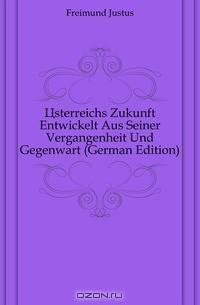 Osterreichs Zukunft Entwickelt Aus Seiner Vergangenheit Und Gegenwart (German Edition)