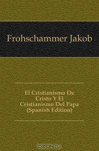 El Cristianismo De Cristo Y El Cristianismo Del Papa (Spanish Edition)