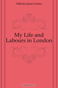 My Life and Labours in London