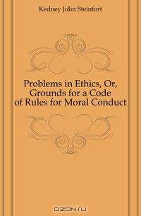 Problems in Ethics, Or, Grounds for a Code of Rules for Moral Conduct