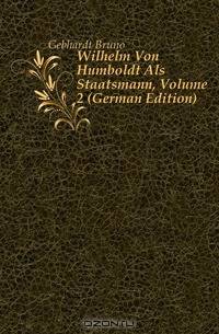 Wilhelm Von Humboldt Als Staatsmann, Volume 2 (German Edition)