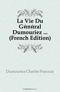 La Vie Du General Dumouriez (French Edition)