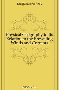 Physical Geography in Its Relation to the Prevailing Winds and Currents