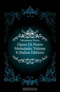 Opere Di Pietro Metastasio, Volume 8 (Italian Edition)