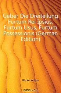 Ueber Die Dreiteilung Furtum Rei Ipsius, Furtum Usus, Furtum Possessionis (German Edition)