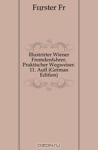 Illustrirter Wiener Fremdenfuhrer, Praktischer Wegweiser. 11. Aufl (German Edition)