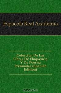 Coleccion De Las Obras De Eloquencia Y De Poesia Premiadas (Spanish Edition)