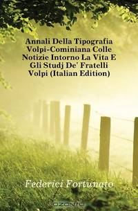 Annali Della Tipografia Volpi-Cominiana Colle Notizie Intorno La Vita E Gli Studj De