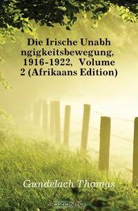 Die Irische Unabhangigkeitsbewegung, 1916-1922, Volume 2 (Afrikaans Edition)