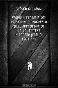 Storia Litteraria Del Principio, E Progresso Dell