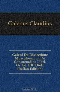 Galeni De Dissectione Musculorum Et De Consuetudine Libri, Gr. Ed. F.R. Dietz (Italian Edition)