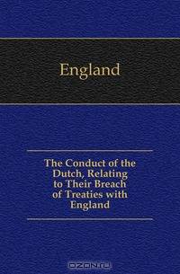 The Conduct of the Dutch, Relating to Their Breach of Treaties with England
