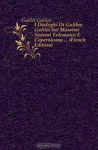 I Dialoghi Di Galileo Galilei Sui Massimi Sistemi Tolemaico E Copernicano (French Edition)