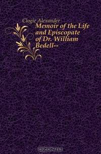 Memoir of the Life and Episcopate of Dr. William Bedell--.