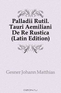 Palladii Rutil. Tauri Aemiliani De Re Rustica (Latin Edition)