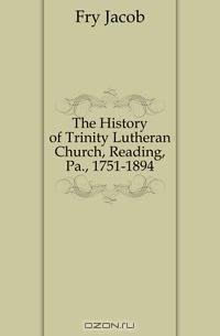 The History of Trinity Lutheran Church, Reading, Pa., 1751-1894