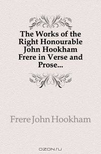 The Works of the Right Honourable John Hookham Frere in Verse and Prose