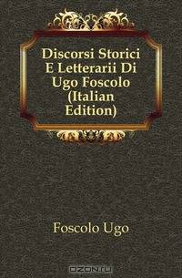 Discorsi Storici E Letterarii Di Ugo Foscolo (Italian Edition)