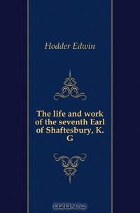 The life and work of the seventh Earl of Shaftesbury, K.G.