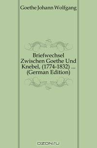 Briefwechsel Zwischen Goethe Und Knebel, (1774-1832) ... (German Edition)