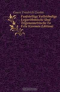 Funfstellige Vollstandige Logarithmische Und Trigonometrische Ta Feln (German Edition)