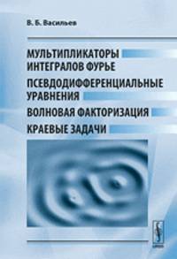 Мультипликаторы интегралов Фурье, псевдодифференциальные уравнения, волновая факторизация, краевые задачи - 2 изд.