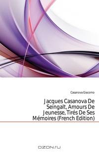 Jacques Casanova De Seingalt, Amours De Jeunesse, Tires De Ses Memoires (French Edition)